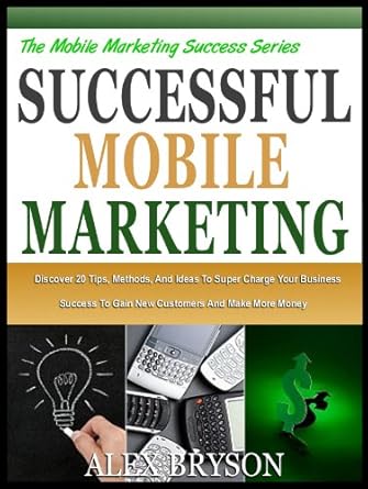 Unlock Business Growth: A Comprehensive Review of SUCCESSFUL MOBILE MARKETING: Discover 20 Tips, Methods And Ideas To Super Charge Your Business Success, Gain New Customers And Make More Money (The Mobile Marketing Success Series Book 4)
