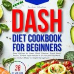 Discover the Secrets to Heart Health: A Comprehensive Review of the Dash Diet Cookbook for Beginners: Easy Recipes to Lower Blood Pressure, Boost Heart Health. Achieve Rapid Results in 30 Days with Nutritious, Low-Sodium Meals for Weight Management