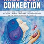 Transform Your Healing Journey: Somatic Therapy For The Mind-Body Connection – A Beginners Guide to Healing Trauma and Relieving Chronic Stress and Tension With Easy ‘On-the-Go’ Psychosomatic Exercises