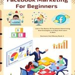 Unlock Your Business Potential: A Comprehensive Review of ‘Facebook Marketing For Beginners: Learn The Basics Of Facebook Advertising And Strategies In 5 Days And Learn It Well (Business And Money Series)’