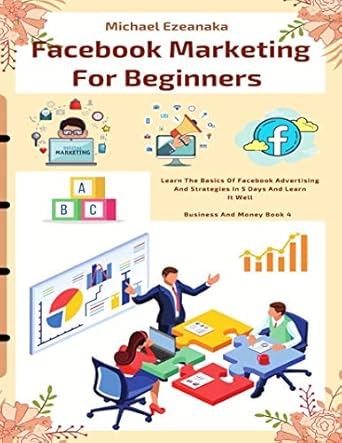 Unlock Your Business Potential: A Comprehensive Review of ‘Facebook Marketing For Beginners: Learn The Basics Of Facebook Advertising And Strategies In 5 Days And Learn It Well (Business And Money Series)’