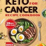 Discover Amazing Health Benefits: Keto for Cancer Recipes Cookbook – A 28-Day Meal Plan with Simple, Delicious Recipes and Nutritional Strategies for a Metabolic and Low-Carb Lifestyle