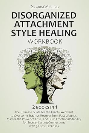 Transform Your Relationships: A Comprehensive Review of the Disorganized Attachment Style Healing Workbook – A Guide to Overcome Trauma, Heal Past Wounds, Rebuild Trust, Master the Power of Love, and Build Secure, Healthy Relationships with 30 Exercises