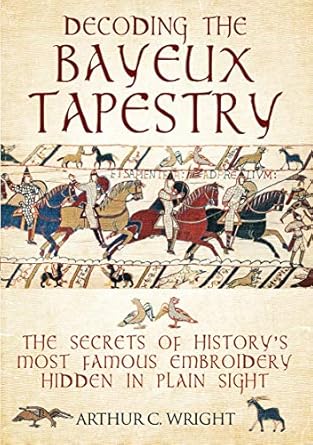 Uncovering Hidden Treasures: A Fascinating Review of ‘Decoding the Bayeux Tapestry: The Secrets of History’s Most Famous Embroidery Hidden in Plain Sight’