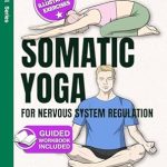 Transform Your Well-Being: A Comprehensive Review of ‘Somatic Yoga For Nervous System Regulation: 41 Guided Techniques To Overcome Chronic Stress & Strengthen Your Mind-Body Connection In Just 10 Minutes A Day (FeelWell Series Book 12)’