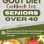 Discover Relief: A Comprehensive Review of the Gout Diet Cookbook for Seniors Over 40 – 50+ Delicious Recipes for Gout Home Remedies, Reducing Painful Attacks, and Lowering Uric Acid