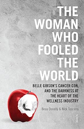 Unmasking Deception: A Must-Read Review of ‘The Woman Who Fooled The World: Belle Gibson’s Cancer Con, and the Darkness at the Heart of the Wellness Industry’