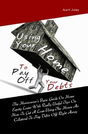 Unlock Financial Freedom: A Comprehensive Review of ‘Using Your Home To Pay Off Your Debts: The Homeowner’s Basic Guide On Home Equity Loans With Really Useful Tips On How To Get A Loan Using The House As Collateral To Pay Debts Off Right Away’