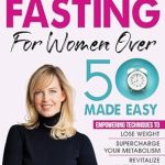 Transform Your Health: A Comprehensive Review of ‘Intermittent Fasting for Women over 50 Made Easy: Empowering Techniques to Lose Weight, Supercharge Your Metabolism, Revitalize Energy Levels, and Delay Aging’