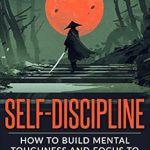 Unleash Your Potential: A Comprehensive Review of ‘Self-Discipline: How To Build Mental Toughness And Focus To Achieve Your Goals (Books for Men Self Help Book 3)’ Unleash Your Potential: A Comprehensive Review of ‘Self-Discipline: How To Build Mental Toughness And Focus To Achieve Your Goals (Books for Men Self Help Book 3)’