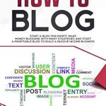 Unlocking Blogging Success: A Comprehensive Review of HOW TO BLOG: Start A Blog for Profit – Make Money Blogging with Many Strategies and Start a Profitable Blog to Build a Passive Income Business from Amazon