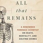 An Eye-Opening Exploration of Life and Death: All That Remains: A Renowned Forensic Scientist on Death, Mortality, and Solving Crimes