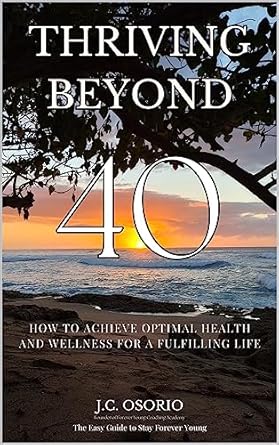 Transform Your Health Journey with This Must-Read: Thriving Beyond 40: How To Achieve Optimal Health And Wellness For A Fulfilling Life