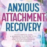 Transform Your Relationships: A Comprehensive Review of ‘Anxious Attachment Recovery: Your Complete Guide and Workbook to a Secure Style, Moving Beyond Trauma and How to Stop Overthinking Your Relationships (Inner Child Healing)’