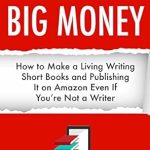 Unlock Your Writing Potential: A Comprehensive Review of ‘SHORT BOOKS, BIG MONEY: How to Make a Living Writing Short Books and Publishing It on Amazon Even If You’re Not a Writer’