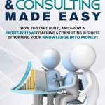 Transform Your Expertise into Profit: A Comprehensive Review of ‘Coaching and Consulting Made Easy: How to Start, Build, and Grow a Profit-Pulling Coaching & Consulting Business by Turning Your Knowledge Into Money! (Marketing Made Easy Book 2)’ Transform Your Expertise into Profit: A Comprehensive Review of ‘Coaching and Consulting Made Easy: How to Start, Build, and Grow a Profit-Pulling Coaching & Consulting Business by Turning Your Knowledge Into Money! (Marketing Made Easy Book 2)’
