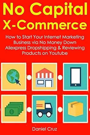 Discover the Secrets to Earning Online: A Comprehensive Review of ‘No Capital X-Commerce: How to Start Your Internet Marketing Business via No Money Down Aliexpress Dropshipping & Reviewing Products on Youtube from Amazon’