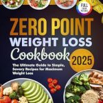 Transform Your Health: A Comprehensive Review of the Zero Point Weight Loss Cookbook 2025 – The Ultimate Guide to Simple, Savory Recipes for Maximum Weight Loss