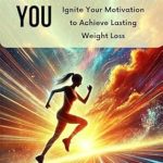 Transform Your Life: A Compelling Review of ‘Unstoppable You: Ignite Your Motivation to Achieve Lasting Weight Loss’