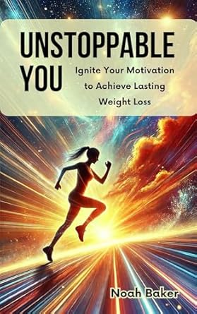 Transform Your Life: A Compelling Review of ‘Unstoppable You: Ignite Your Motivation to Achieve Lasting Weight Loss’