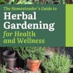 Discover the Secrets to Thriving Health: A Review of The Homesteader’s Guide to Herbal Gardening for Health and Wellness (Off Grid Goals)