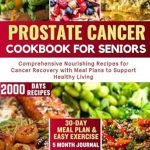 Transform Your Health: A Must-Read Review of the PROSTATE CANCER COOKBOOK FOR SENIORS: Comprehensive Nourishing Recipes for Cancer Recovery with Meal Plans to Support Healthy Living