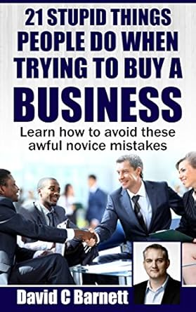 Essential Insights: 21 Stupid Things People Do When Trying To Buy a Business – Learn How to Avoid These Awful Novice Mistakes!