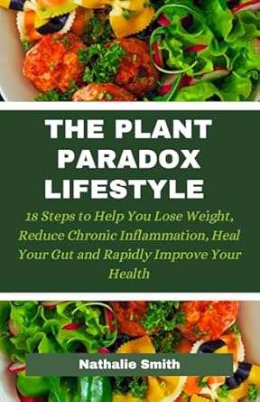 Discover the Secrets to a Healthier You: A Comprehensive Review of THE PLANT PARADOX LIFESTYLE: 18 Steps to Help You Lose Weight, Reduce Chronic Inflammation, Heal Your Gut and Rapidly Improve Your Health