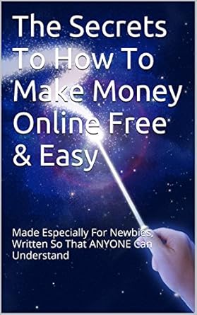 Unlock Your Online Earning Potential: A Comprehensive Review of ‘The Secrets To How To Make Money Online Free & Easy: Made Especially For Newbies, Written So That ANYONE Can Understand’