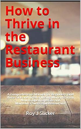 Unlock Your Restaurant Success: A Comprehensive Review of ‘How to Thrive in the Restaurant Business: A Comprehensive Manual for Beginners (and those Sick and Tired of Losing Money at it) on How to Open, Operate and Maintain a Successful Restaurant’