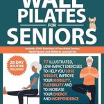 Transform Your Fitness Journey: A Comprehensive Review of ‘Wall Pilates for Seniors: 77 Illustrated, Low-Impact Exercises in 2 Customizable Routines to Help You Lose Weight, Improve Your Mobility and Flexibility, and Increase Your Energy and Independence’
