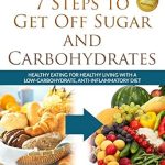 Discover the Secret to Better Health: A Comprehensive Review of ‘7 Steps to Get Off Sugar and Carbohydrates: Healthy Eating for Healthy Living with a Low-Carbohydrate, Anti-Inflammatory Diet (Healthy Living Series Book 1)’