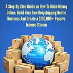 Essential Review: Dropshipping: A Step-By-Step Guide on How To Make Money Online, Build Your Own Dropshipping Online Business And Create a 0,000+ Passive Income Stream (E-commerce, Shopify, Financial Freedom) from Amazon