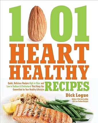 Transform Your Cooking with These Must-Try Dishes: 1001 Heart Healthy Recipes: Quick, Delicious Recipes High in Fiber and Low in Sodium & Cholesterol That Keep You Committed to Your Healthy Lifestyle