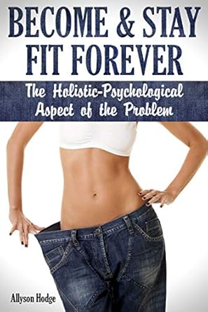 Transform Your Life: A Comprehensive Review of ‘Become & Stay Fit Forever: The Holistic – Psychological Aspect of the Problem (Holistic Women’s Health Book 1)’