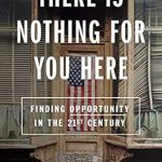 Must-Read Insight: There Is Nothing for You Here: Finding Opportunity in the Twenty-First Century Must-Read Insight: There Is Nothing for You Here: Finding Opportunity in the Twenty-First Century