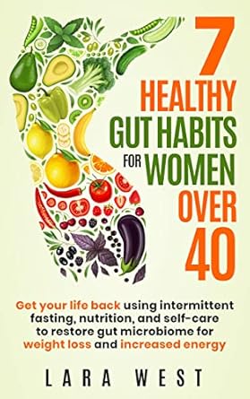 Transform Your Health: A Comprehensive Review of ‘7 Healthy Gut Habits For Women Over 40: Get Your Life Back Using Intermittent Fasting, Nutrition, and Self-Care to Restore Gut Microbiome for Weight Loss and Increased Energy’