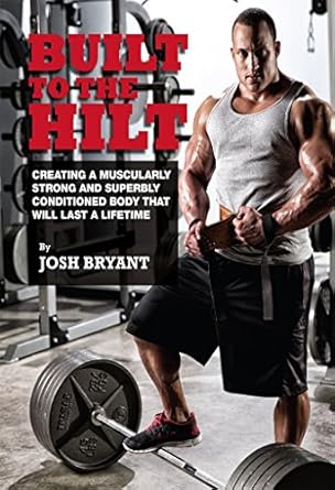 Transform Your Fitness Journey: A Comprehensive Review of ‘Built To The Hilt: Creating A Muscularly Strong And Superbly Conditioned Body That Will Last A Lifetime’