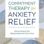Discover Transformative Strategies: A Review of ‘Acceptance and Commitment Therapy for Anxiety Relief: How to Evolve Your Relationship with Your Mind’