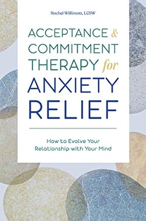 Discover Transformative Strategies: A Review of ‘Acceptance and Commitment Therapy for Anxiety Relief: How to Evolve Your Relationship with Your Mind’