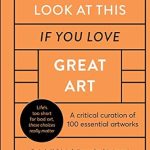 Discover the Masterpieces: Look At This If You Love Great Art – A Critical Curation of 100 Essential Artworks with Links to Enhance Your Experience