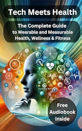Discover the Future of Wellness: A Comprehensive Review of ‘Tech Meets Health: The Complete Guide to Wearable and Measurable Health, Wellness & Fitness’