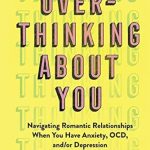 Essential Guide for Mental Health: A Review of *Overthinking About You: Navigating Romantic Relationships When You Have Anxiety, OCD, and/or Depression*