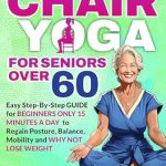 Unlock Your Wellness: A Comprehensive Review of Chair Yoga for Seniors Over 60: Transform Your Health: Boost Strength, Mobility and Balance in 28 Days. Lose Weight in 15 Minutes a Day with Our Simple Poses