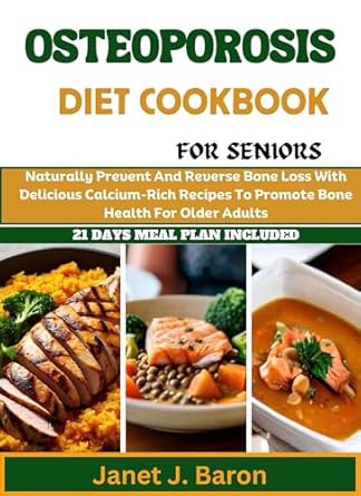 Discover the Secrets to Stronger Bones: A Comprehensive Review of the Osteoporosis Diet Cookbook For Seniors – Naturally Prevent and Reverse Bone Loss With Delicious Calcium-Rich Recipes to Promote Bone Health for Older Adults