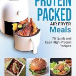 Unlock Delicious Health: A Comprehensive Review of PROTEIN PACKED AIR FRYER MEALS: 75 Quick and Easy High-Protein Recipes