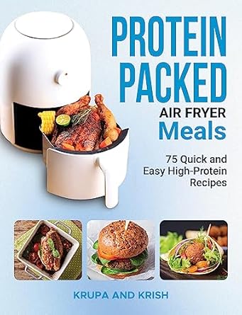 Unlock Delicious Health: A Comprehensive Review of PROTEIN PACKED AIR FRYER MEALS: 75 Quick and Easy High-Protein Recipes
