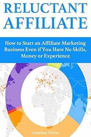 An Eye-Opening Guide: Reluctant Affiliate: How to Start an Affiliate Marketing Business Even if You Have No Skills, Money or Experience
