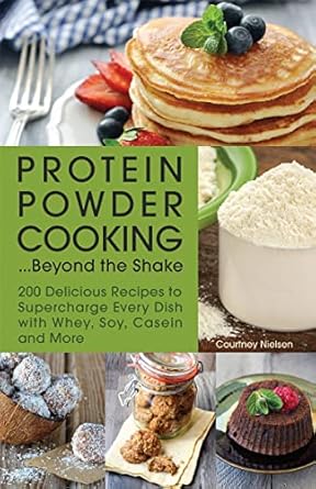 Unlock Culinary Creativity with ‘Protein Powder Cooking . . . Beyond the Shake: 200 Delicious Recipes to Supercharge Every Dish with Whey, Soy, Casein and More’ – A Must-Have for Health Enthusiasts!