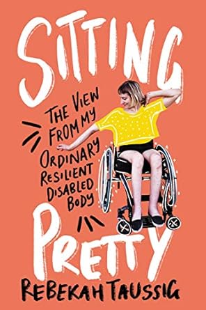 An Inspiring Journey of Strength: Sitting Pretty: The View from My Ordinary Resilient Disabled Body